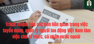 Trách nhiệm của các bên liên quan trong việc tuyển dụng, quản lý người lao động Việt Nam làm việc cho tổ chức, cá nhân nước ngoài?