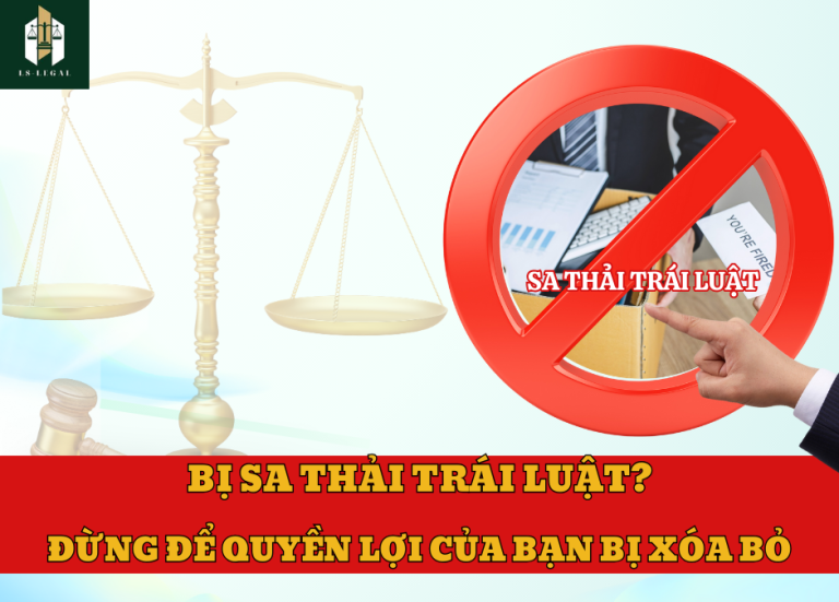 BỊ SA THẢI TRÁI LUẬT? ĐỪNG ĐỂ QUYỀN LỢI CỦA BẠN BỊ XÓA BỎ